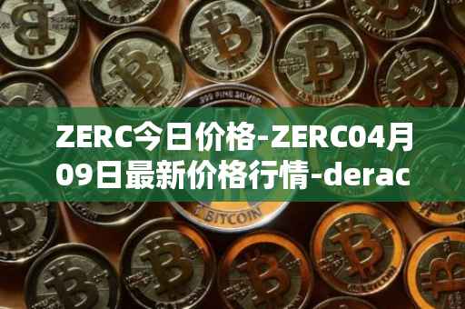 ZERC今日价格-ZERC04月09日最新价格行情-derace最新走势消息