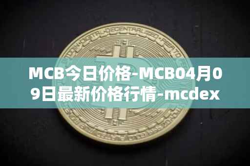MCB今日价格-MCB04月09日最新价格行情-mcdex最新走势消息