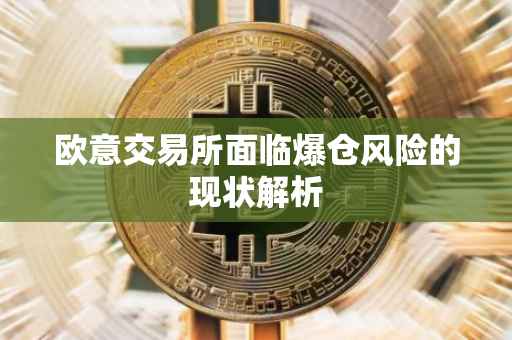 欧意交易所面临爆仓风险的现状解析