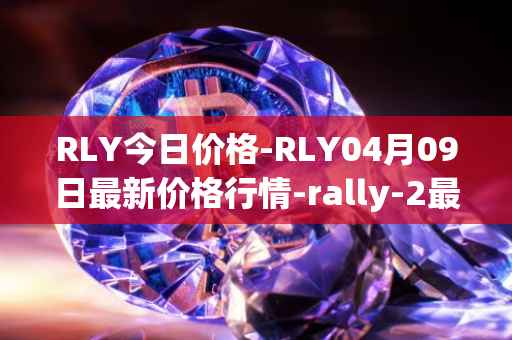 RLY今日价格-RLY04月09日最新价格行情-rally-2最新走势消息