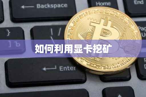 如何利用显卡挖矿