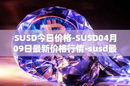 SUSD今日价格-SUSD04月09日最新价格行情-susd最新走势消息