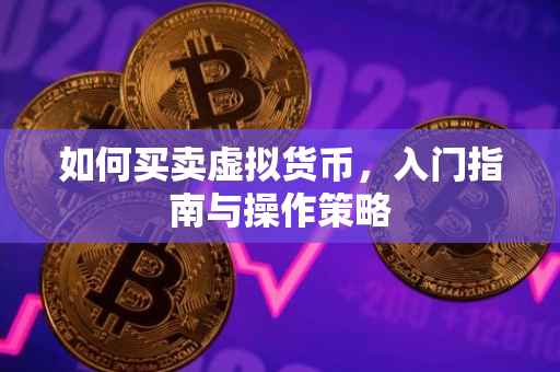 如何买卖虚拟货币，入门指南与操作策略