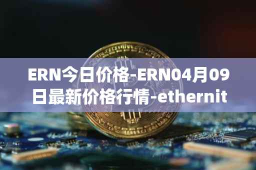 ERN今日价格-ERN04月09日最新价格行情-ethernity-chain最新走势消息