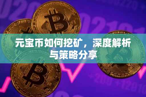 元宝币如何挖矿，深度解析与策略分享