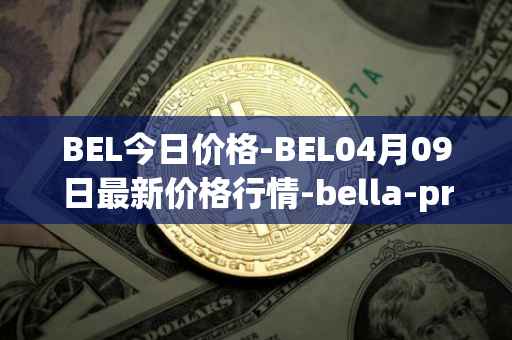 BEL今日价格-BEL04月09日最新价格行情-bella-protocol最新走势消息