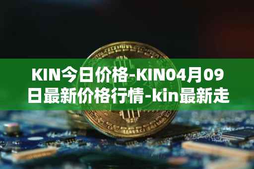 KIN今日价格-KIN04月09日最新价格行情-kin最新走势消息