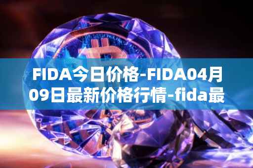 FIDA今日价格-FIDA04月09日最新价格行情-fida最新走势消息