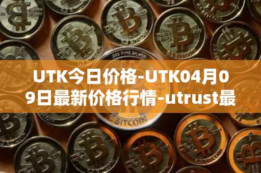 UTK今日价格-UTK04月09日最新价格行情-utrust最新走势消息