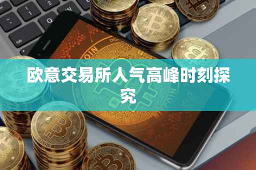 欧意交易所人气高峰时刻探究