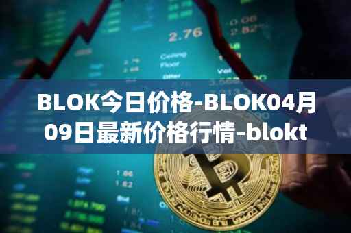 BLOK今日价格-BLOK04月09日最新价格行情-bloktopia最新走势消息