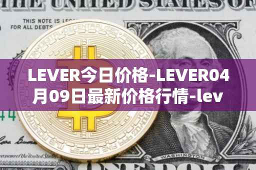 LEVER今日价格-LEVER04月09日最新价格行情-lever最新走势消息