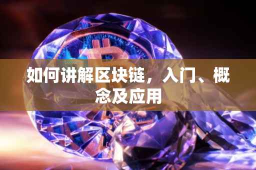 如何讲解区块链，入门、概念及应用