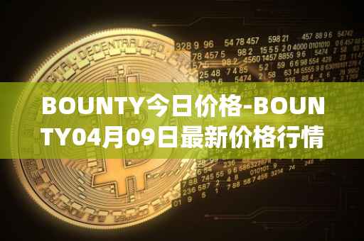 BOUNTY今日价格-BOUNTY04月09日最新价格行情-sentinel-protocol最新走势消息