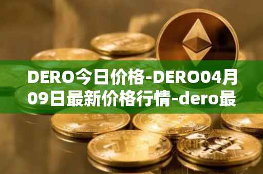 DERO今日价格-DERO04月09日最新价格行情-dero最新走势消息