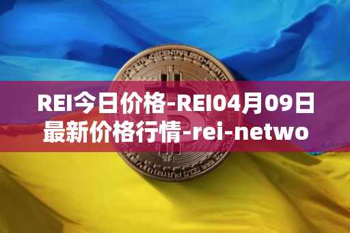 REI今日价格-REI04月09日最新价格行情-rei-network最新走势消息