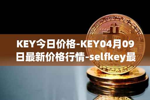KEY今日价格-KEY04月09日最新价格行情-selfkey最新走势消息