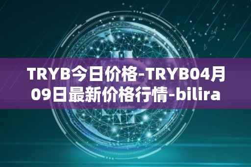 TRYB今日价格-TRYB04月09日最新价格行情-bilira最新走势消息