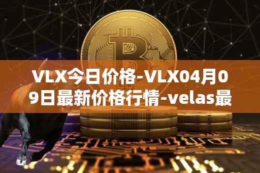 VLX今日价格-VLX04月09日最新价格行情-velas最新走势消息
