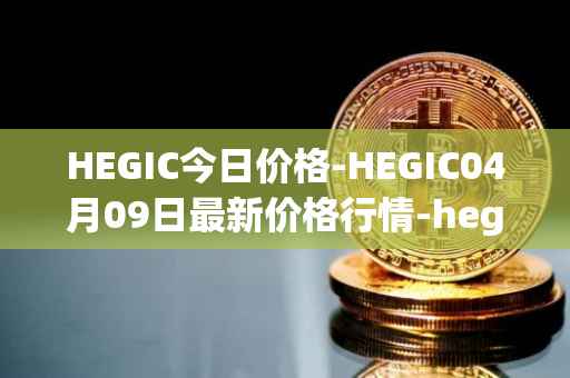 HEGIC今日价格-HEGIC04月09日最新价格行情-hegic最新走势消息
