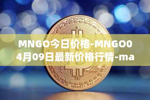 MNGO今日价格-MNGO04月09日最新价格行情-mango-markets最新走势消息