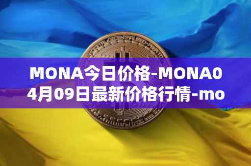 MONA今日价格-MONA04月09日最新价格行情-monacoin最新走势消息