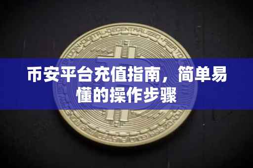 币安平台充值指南，简单易懂的操作步骤
