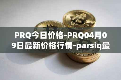 PRQ今日价格-PRQ04月09日最新价格行情-parsiq最新走势消息