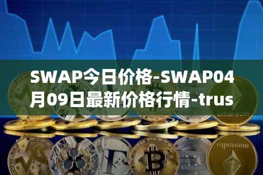 SWAP今日价格-SWAP04月09日最新价格行情-trustswap最新走势消息