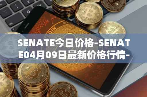 SENATE今日价格-SENATE04月09日最新价格行情-sidus-senatetoken最新走势消息