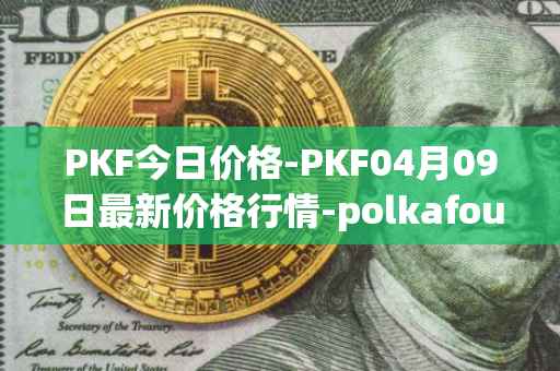 PKF今日价格-PKF04月09日最新价格行情-polkafoundry最新走势消息