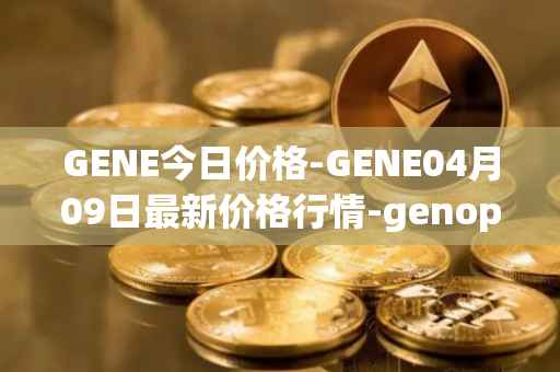 GENE今日价格-GENE04月09日最新价格行情-genopets最新走势消息