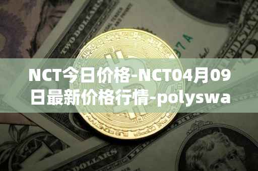 NCT今日价格-NCT04月09日最新价格行情-polyswarm最新走势消息