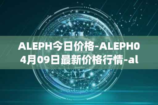 ALEPH今日价格-ALEPH04月09日最新价格行情-aleph最新走势消息