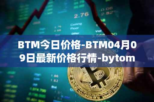 BTM今日价格-BTM04月09日最新价格行情-bytom最新走势消息