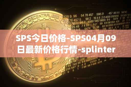 SPS今日价格-SPS04月09日最新价格行情-splintershards最新走势消息