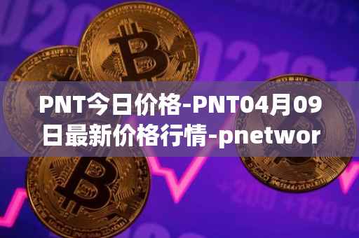 PNT今日价格-PNT04月09日最新价格行情-pnetwork最新走势消息