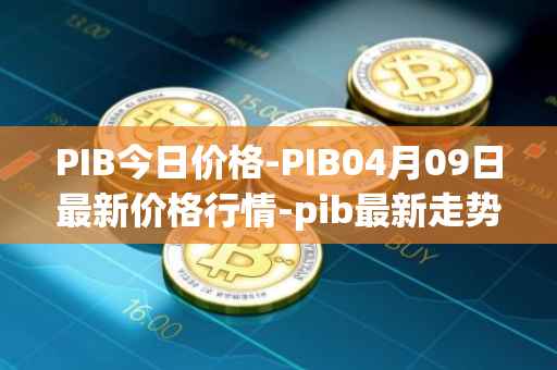 PIB今日价格-PIB04月09日最新价格行情-pib最新走势消息