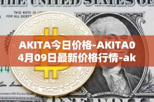 AKITA今日价格-AKITA04月09日最新价格行情-akita-inu最新走势消息