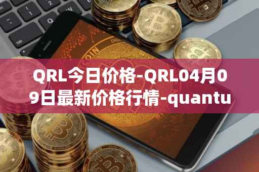 QRL今日价格-QRL04月09日最新价格行情-quantum-resistant-ledger最新走势消息
