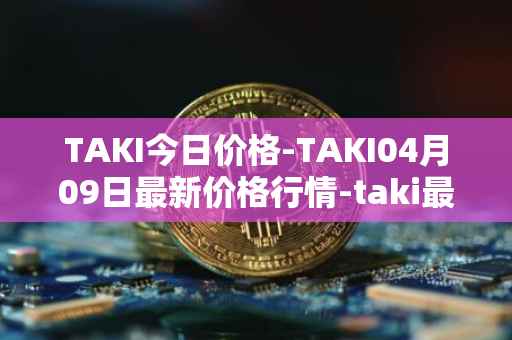 TAKI今日价格-TAKI04月09日最新价格行情-taki最新走势消息