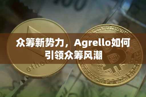 众筹新势力，Agrello如何引领众筹风潮