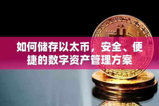 如何储存以太币，安全、便捷的数字资产管理方案