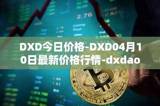 DXD今日价格-DXD04月10日最新价格行情-dxdao最新走势消息