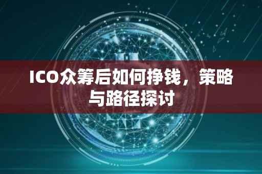 ICO众筹后如何挣钱，策略与路径探讨