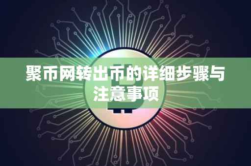 聚币网转出币的详细步骤与注意事项