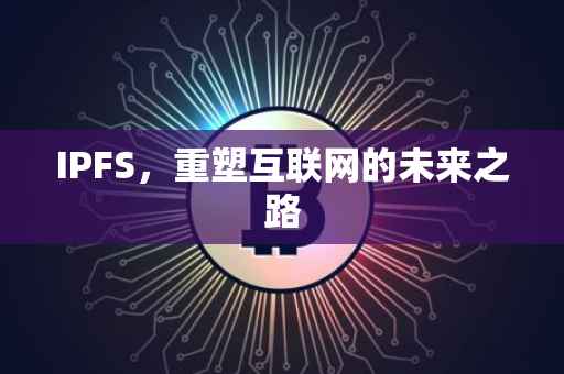 IPFS，重塑互联网的未来之路