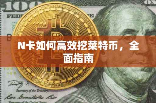 N卡如何高效挖莱特币，全面指南