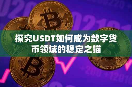 探究USDT如何成为数字货币领域的稳定之锚