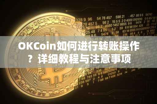 OKCoin如何进行转账操作？详细教程与注意事项